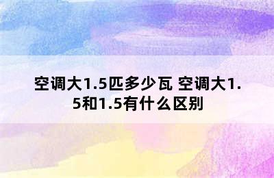 空调大1.5匹多少瓦 空调大1.5和1.5有什么区别